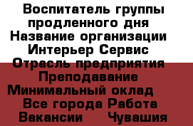 Воспитатель группы продленного дня › Название организации ­ Интерьер-Сервис › Отрасль предприятия ­ Преподавание › Минимальный оклад ­ 1 - Все города Работа » Вакансии   . Чувашия респ.